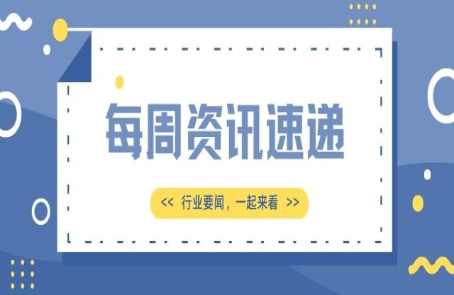 【一周資訊速遞】行業(yè)新聞，一起來(lái)看