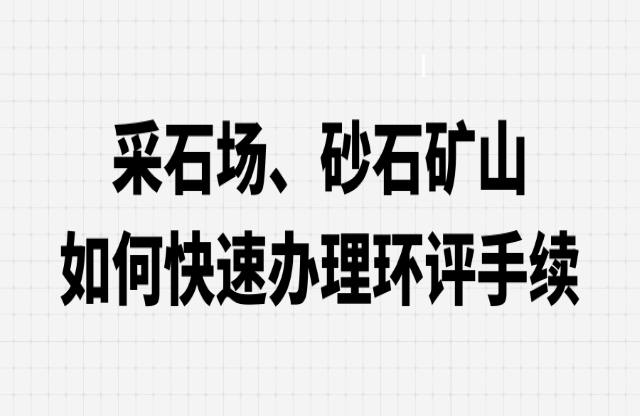 采石場(chǎng)、砂石礦山如何快速辦理環(huán)評(píng)手續(xù)