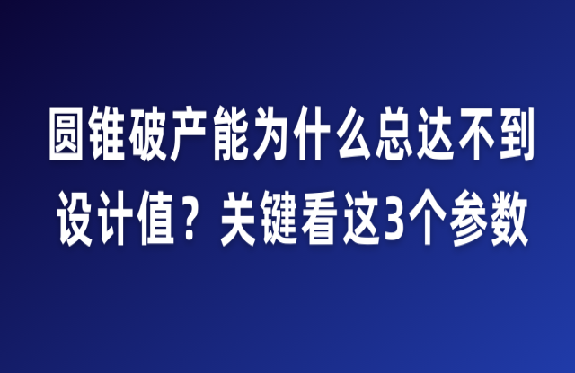 圓錐破產(chǎn)能為什么總達不到設(shè)計值？關(guān)鍵看這3個參數(shù)