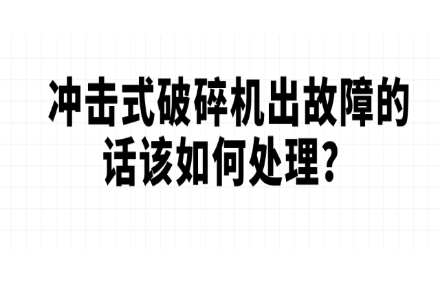 沖擊式破碎機(jī)出故障的話該如何處理？