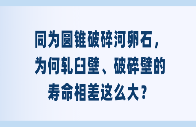 同為圓錐破碎河卵石，為何軋臼壁、破碎壁的壽命相差這么大？