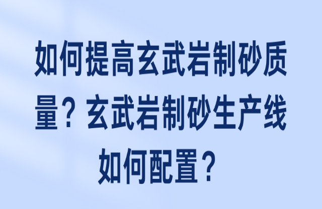如何提高玄武巖制砂質(zhì)量？玄武巖制砂生產(chǎn)線(xiàn)如何配置？