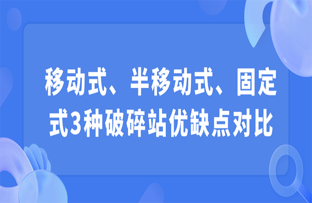 移動式、半移動式、固定式3種破碎站優(yōu)缺點對比